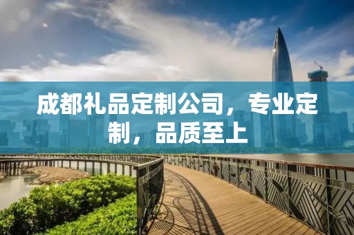 成都礼品定制公司，专业定制，品质至上